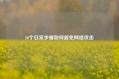 10个日常步骤如何避免网络攻击