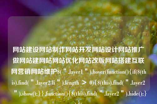 网站建设网站制作网站开发网站设计网站推广做网站建网站网站优化网站改版网站搭建互联网营销网站维护$(＂.layer1＂).hover(function(){if($(this).find(＂.layer2 li＂).length ＞ 0){$(this).find(＂.layer2＂).show();}},function(){$(this).find(＂.layer2＂).hide();});$(