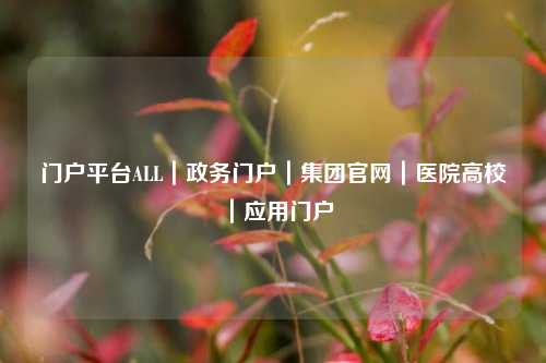 门户平台ALL｜政务门户｜集团官网｜医院高校｜应用门户