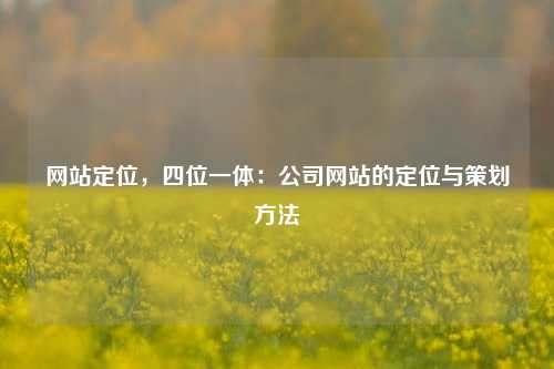 网站定位，四位一体：公司网站的定位与策划方法