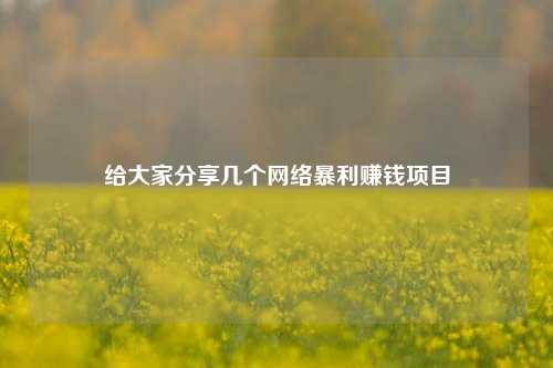 给大家分享几个网络暴利赚钱项目