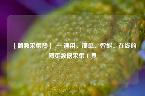 【简数采集器】 — 通用、简单、智能、在线的网页数据采集工具