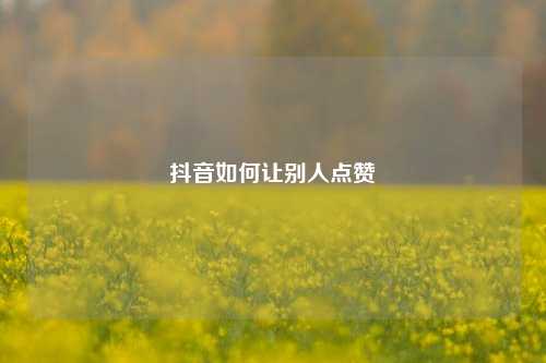抖音如何让别人点赞