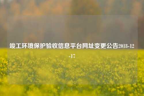 竣工环境保护验收信息平台网址变更公告2018-12-17