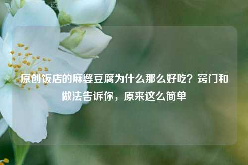 原创饭店的麻婆豆腐为什么那么好吃？窍门和做法告诉你，原来这么简单