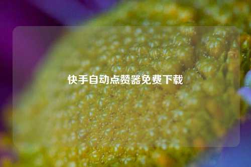 快手自动点赞器免费下载