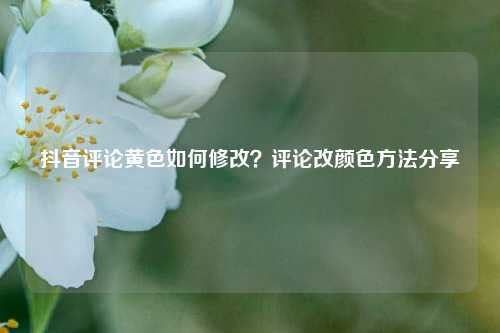 抖音评论黄色如何修改？评论改颜色方法分享