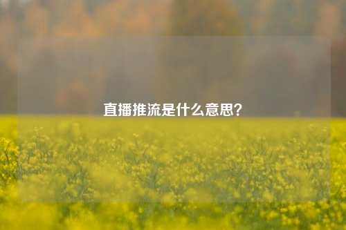 直播推流是什么意思？